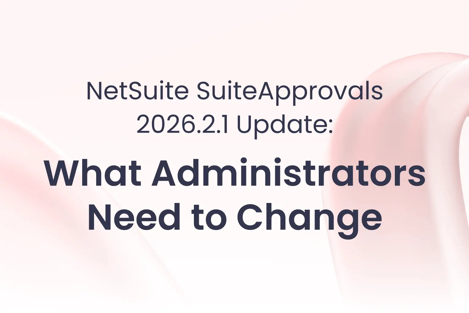 NetSuite SuiteApprovals 2026.2.1 Update: What Administrators Need to Change